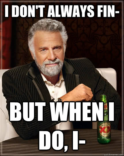 I don't always fin- but when I do, I-  The Most Interesting Man In The World