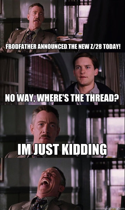 Fbodfather announced the new z/28 today! No way, where's the thread? Im just kidding   JJ Jameson