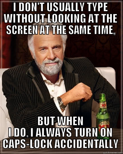 CAPS-LOCK; CRUISE CONTROL FOR COOL - I DON'T USUALLY TYPE WITHOUT LOOKING AT THE SCREEN AT THE SAME TIME, BUT WHEN I DO, I ALWAYS TURN ON CAPS-LOCK ACCIDENTALLY The Most Interesting Man In The World