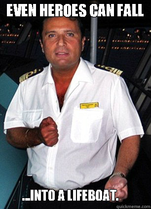even heroes can fall ...into a lifeboat. - even heroes can fall ...into a lifeboat.  Scumbag Captain Schettino
