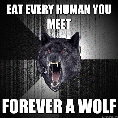 eat every human you meet forever a wolf  Insanity Wolf
