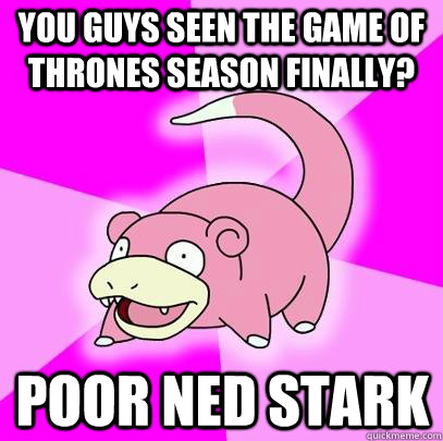 You guys seen the Game of thrones season finally?  poor ned stark  Slowpoke