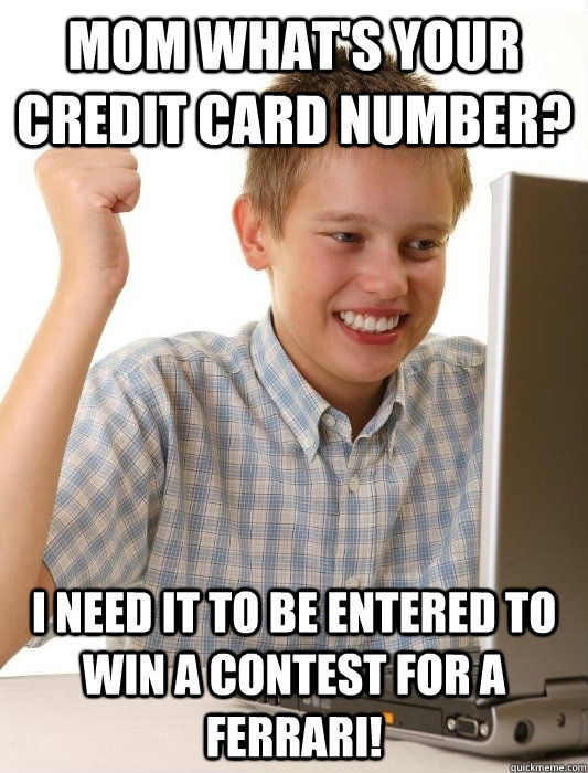 Mom what's your credit card number? I need it to be entered to win a contest for a ferrari!  First Day on the Internet Kid