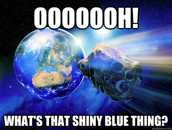 OOOOOOH! WHAT'S THAT SHINY BLUE THING? - OOOOOOH! WHAT'S THAT SHINY BLUE THING?  Earth-Friendly Asteroid