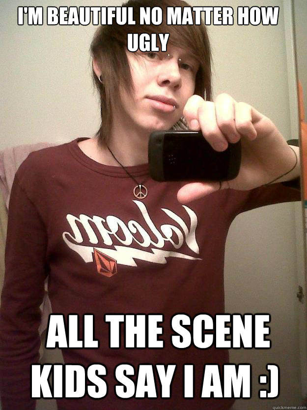 I'm beautiful no matter how ugly  all the scene kids say I am :)  