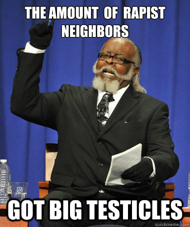 the amount  of  rapist neighbors  got big testicles   The Rent Is Too Damn High