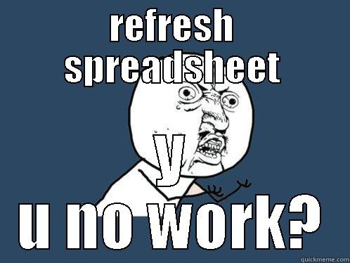 REFRESH SPREADSHEET Y U NO WORK? Y U No