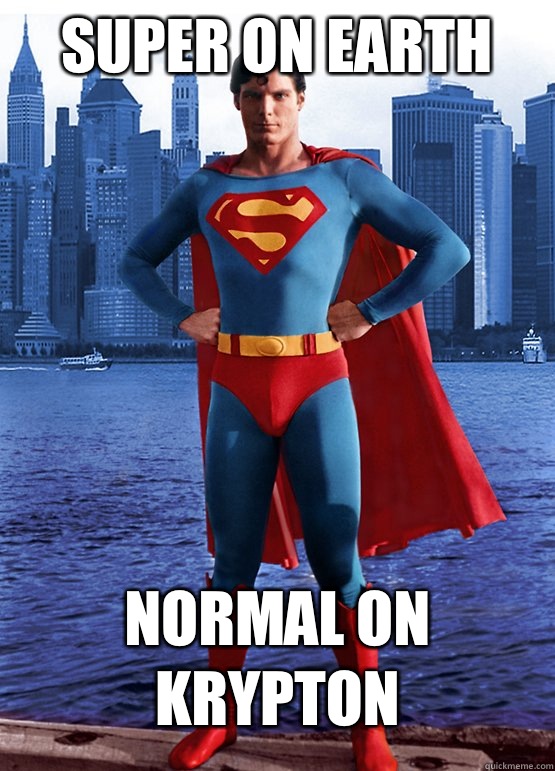 SUPER ON EARTH 

NORMAL ON KRYPTON  