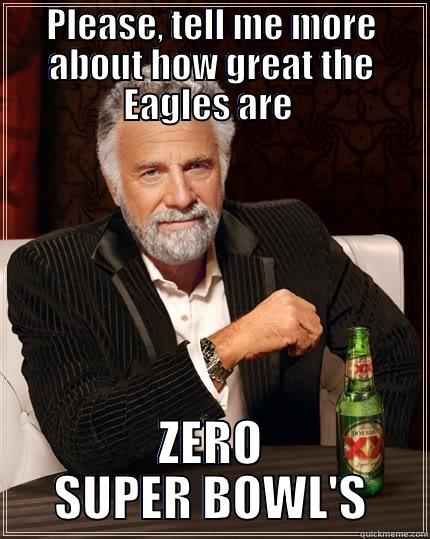 PLEASE, TELL ME MORE ABOUT HOW GREAT THE EAGLES ARE  ZERO SUPER BOWL'S The Most Interesting Man In The World