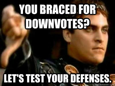 You braced for downvotes? Let's test your defenses.  Downvoting Roman