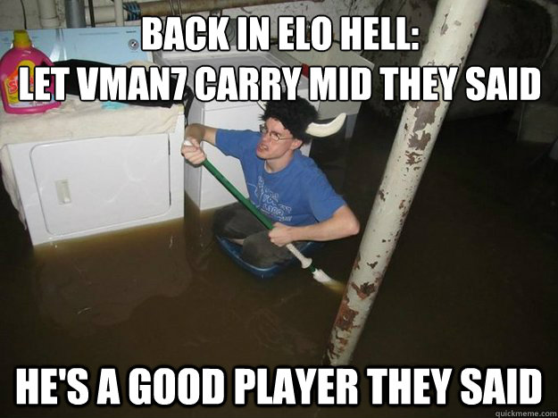 Back in elo hell:
let vman7 carry mid they said he's a good player they said - Back in elo hell:
let vman7 carry mid they said he's a good player they said  Do the laundry they said