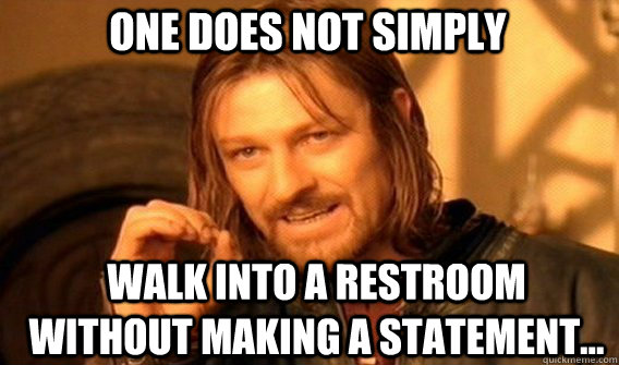 One does not simply Walk into a restroom without making a statement...  Boromir