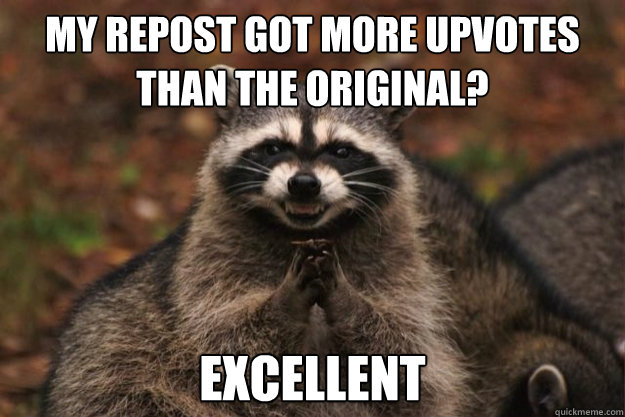 My repost got more upvotes than the original? Excellent - My repost got more upvotes than the original? Excellent  Misc