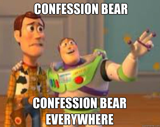 Confession bear Confession Bear Everywhere  Woody and Buzz everywhere