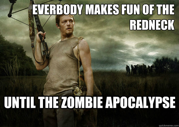 Everbody makes fun of the redneck Until the zombie apocalypse - Everbody makes fun of the redneck Until the zombie apocalypse  Daryl Dixon