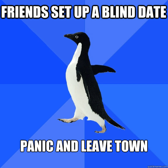 friends set up a blind date panic and leave town  Socially Awkward Penguin