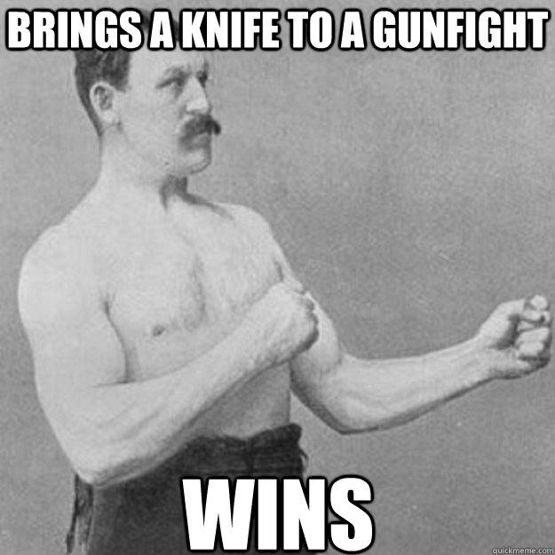 brings a knife to a gunfight wins - brings a knife to a gunfight wins  Misc