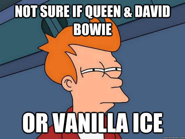 not sure if queen & David bowie or vanilla ice  Futurama Fry