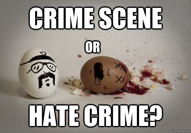 Crime scene  Hate crime? or - Crime scene  Hate crime? or  Egg Hate Crime