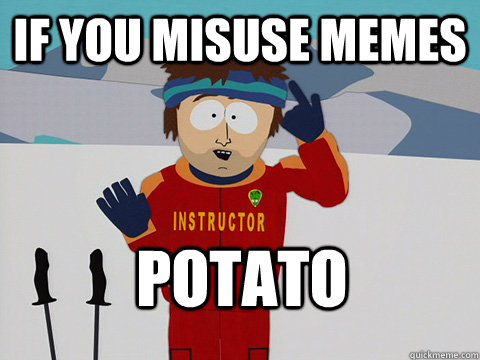 if you misuse memes Potato  south park ski instructor