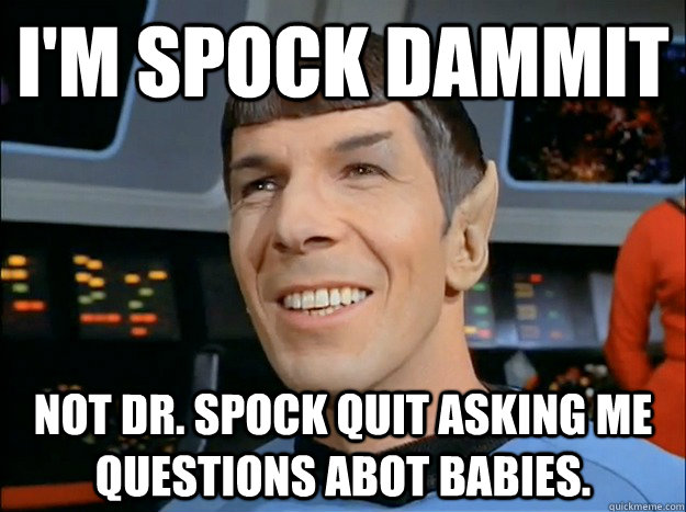 I'm Spock Dammit  not Dr. Spock Quit asking me questions abot babies.  