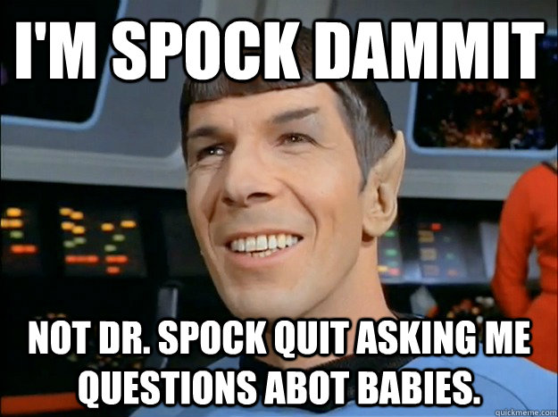 I'm Spock Dammit  not Dr. Spock Quit asking me questions abot babies. - I'm Spock Dammit  not Dr. Spock Quit asking me questions abot babies.  Spock Uses Logic