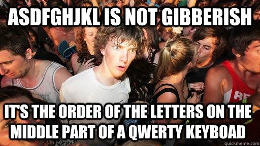 Asdfghjkl is not gibberish It's the order of the letters on the middle part of a QWERTY keyboad  Sudden Clarity Clarence