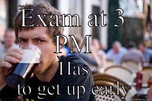 EXAM AT 3 PM HAS TO GET UP EARLY Lazy College Senior