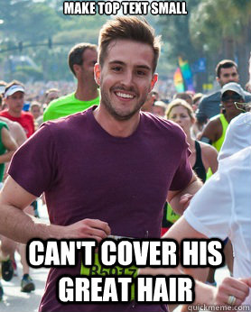 Make top text small Can't cover his great hair  Ridiculously photogenic guy