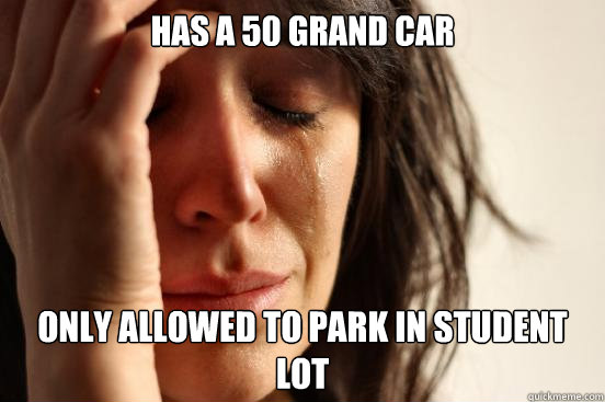 Has a 50 grand car only allowed to park in student lot  First World Problems