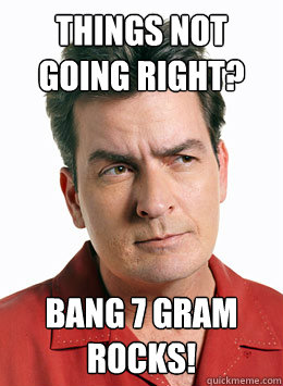 THINGS NOT GOING RIGHT? BANG 7 GRAM ROCKS!  