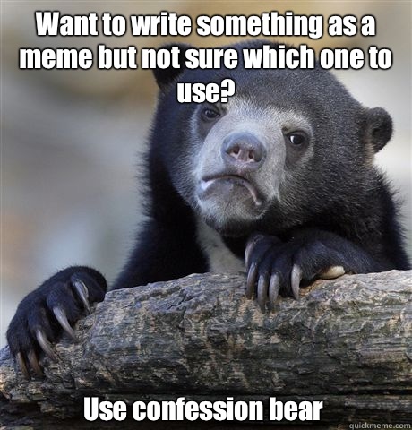 Want to write something as a meme but not sure which one to use? Use confession bear  Confession Bear