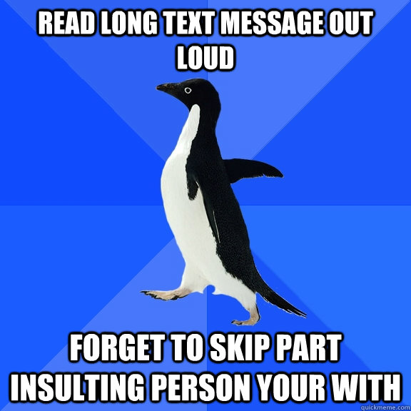 Read long text message out loud Forget to skip part insulting person your with  Socially Awkward Penguin