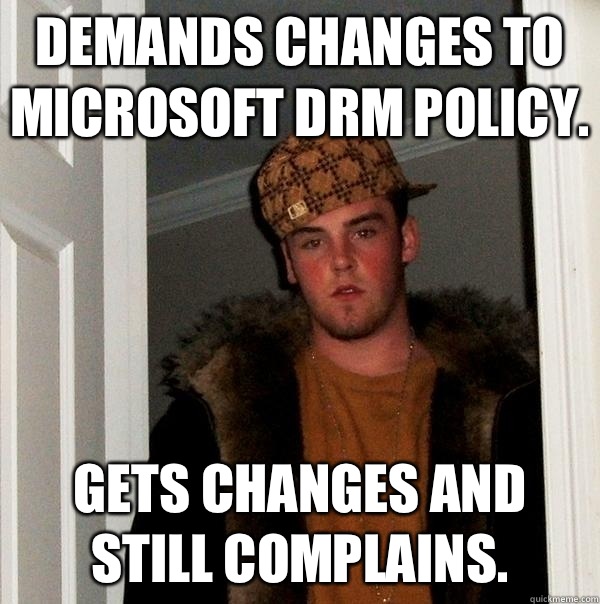 Demands changes to Microsoft DRM policy.  Gets changes and still complains.   Scumbag Steve