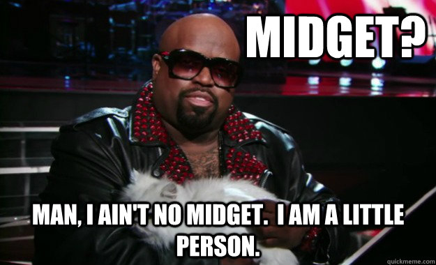                           Midget? Man, I ain't no midget.  I am a little person.  