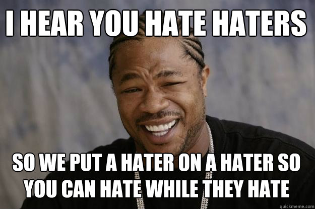 I hear you hate haters  So we put a hater on a hater so you can hate while they hate  Xzibit meme