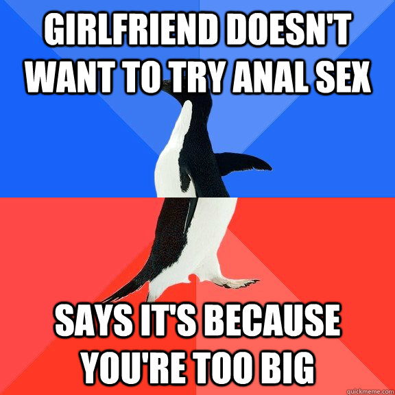 Girlfriend doesn't want to try anal sex Says it's because you're too big - Girlfriend doesn't want to try anal sex Says it's because you're too big  Socially Awkward Awesome Penguin