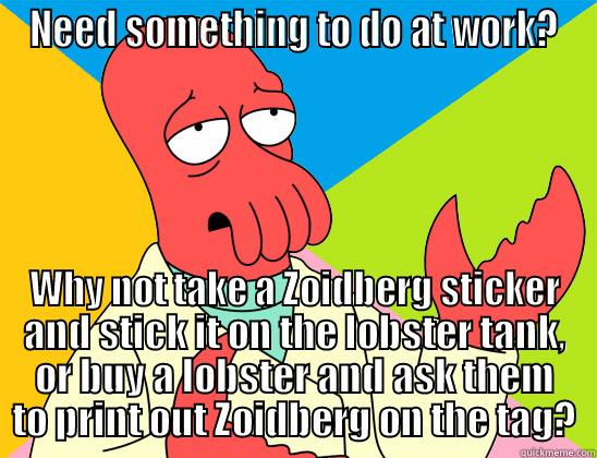 NEED SOMETHING TO DO AT WORK? WHY NOT TAKE A ZOIDBERG STICKER AND STICK IT ON THE LOBSTER TANK, OR BUY A LOBSTER AND ASK THEM TO PRINT OUT ZOIDBERG ON THE TAG? Futurama Zoidberg 