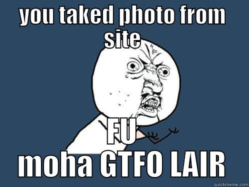 YOU TAKED PHOTO FROM SITE FU MOHA GTFO LAIR Y U No