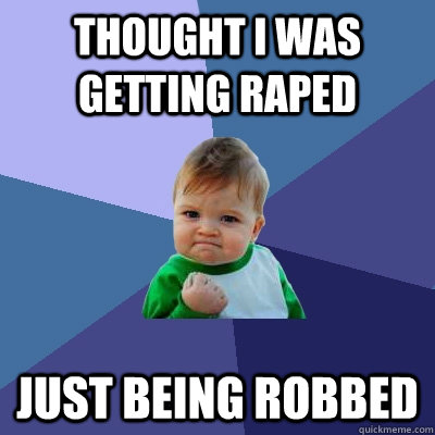 Thought I was getting raped Just being robbed  Success Kid