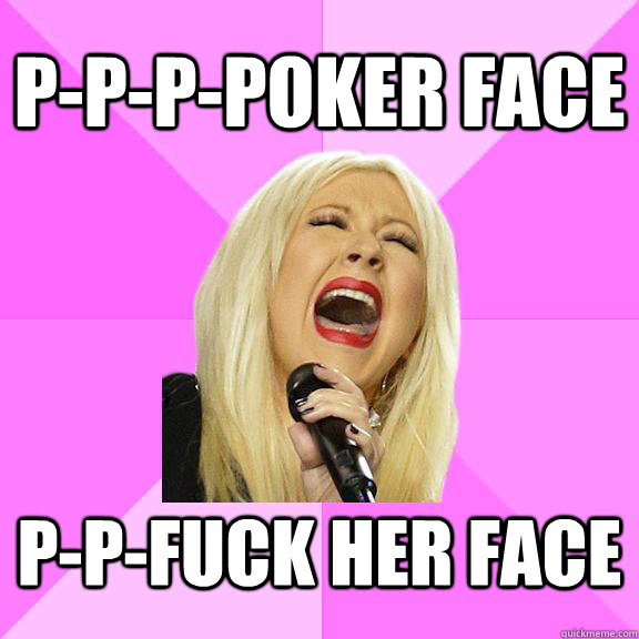 P-p-p-poker face p-p-fuck her face - P-p-p-poker face p-p-fuck her face  Wrong Lyrics Christina
