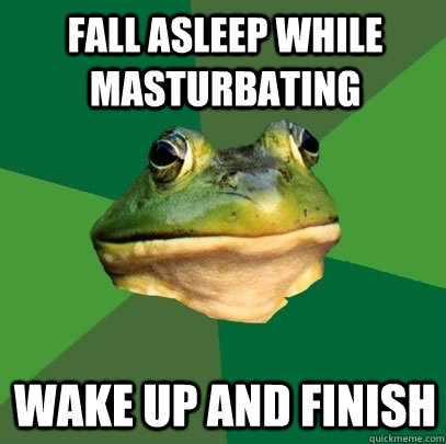 fall asleep while masturbating wake up and finish  Foul Bachelor Frog