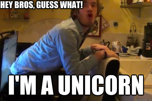 Hey bros, guess what! i'm a unicorn  Unicorn