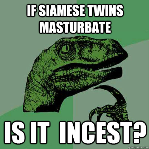 If Siamese Twins masturbate Is it  incest?  Philosoraptor