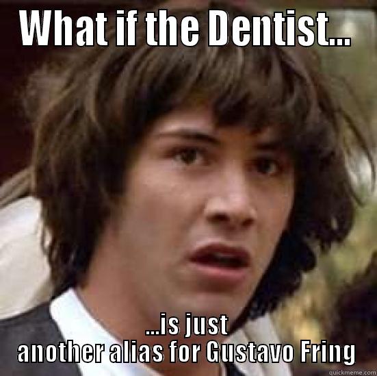 WHAT IF THE DENTIST... ...IS JUST ANOTHER ALIAS FOR GUSTAVO FRING conspiracy keanu