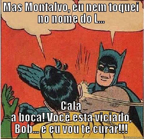 MAS MONTALVO, EU NEM TOQUEI NO NOME DO L... CALA A BOCA! VOCÊ ESTÁ VICIADO, BOB... E EU VOU TE CURAR!!! Batman Slapping Robin