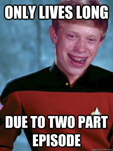 only lives long due to two part episode - only lives long due to two part episode  Bad Luck Ensign Brian