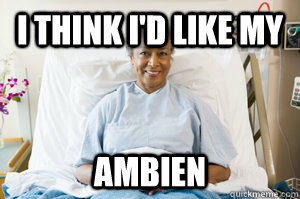 I think I'd like my Ambien - I think I'd like my Ambien  Misc