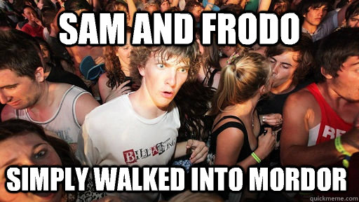 Sam and frodo simply walked into mordor  Sudden Clarity Clarence