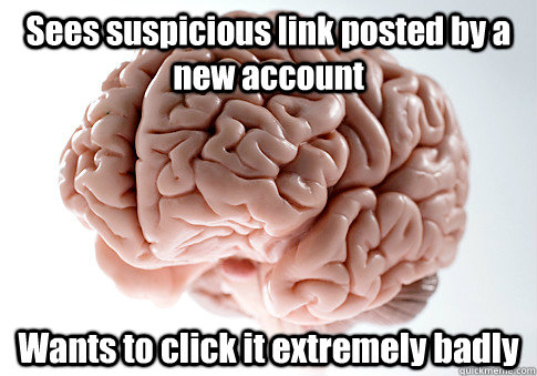 Sees suspicious link posted by a new account Wants to click it extremely badly  - Sees suspicious link posted by a new account Wants to click it extremely badly   Scumbag Brain